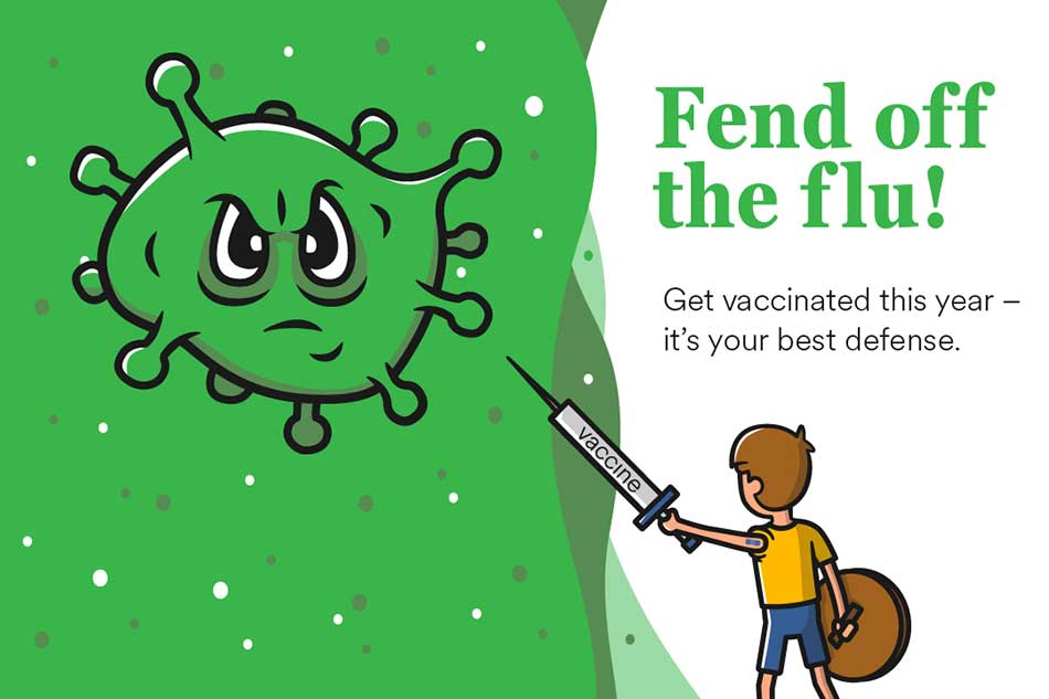 Fend off the flu! Get vaccinated this year - it's your best defense.